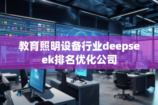 教育照明設備行業deepseek排名優化公司