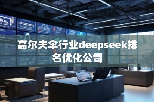 高爾夫傘行業deepseek排名優化公司 高爾夫傘行業deepseek排名優化公司