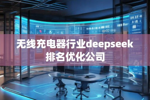 無(wú)線充電器行業(yè)deepseek排名優(yōu)化公司