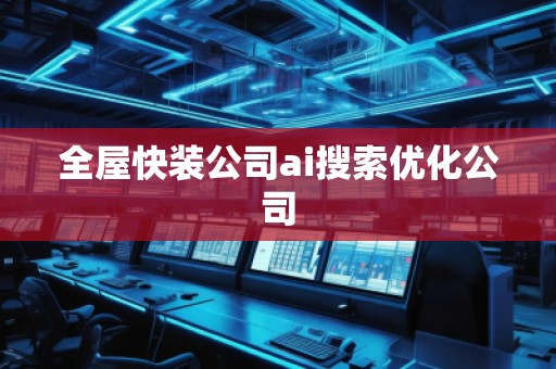 全屋快裝公司ai搜索優(yōu)化公司