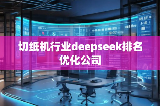 切紙機(jī)行業(yè)deepseek排名優(yōu)化公司