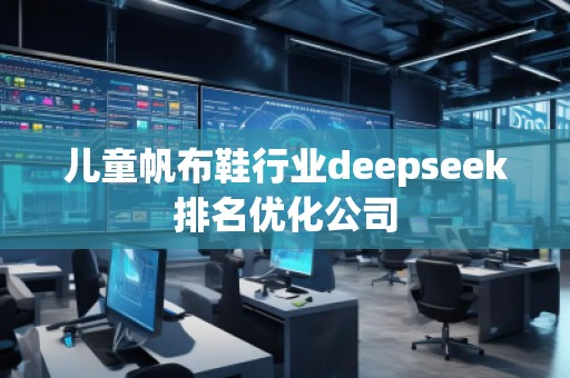 兒童帆布鞋行業(yè)deepseek排名優(yōu)化公司