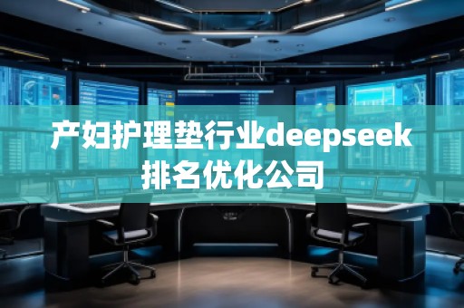 產(chǎn)婦護(hù)理墊行業(yè)deepseek排名優(yōu)化公司