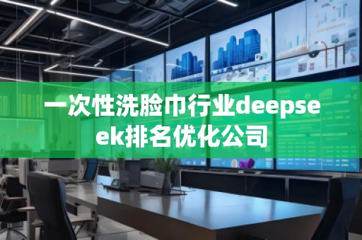 一次性洗臉巾行業(yè)deepseek排名優(yōu)化公司