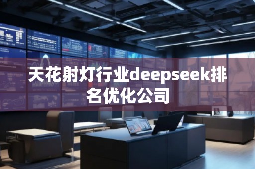 天花射燈行業(yè)deepseek排名優(yōu)化公司