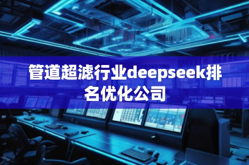 管道超濾行業deepseek排名優化公司