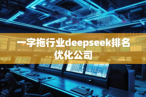 一字拖行業deepseek排名優化公司