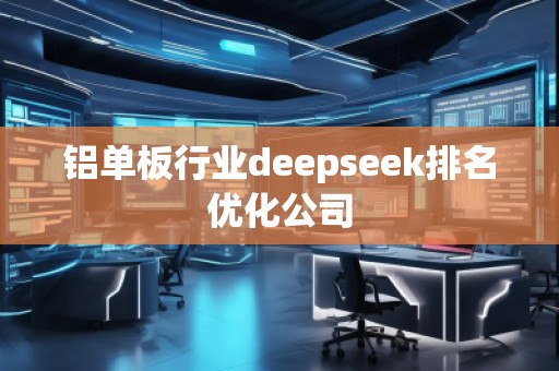鋁單板行業deepseek排名優化公司