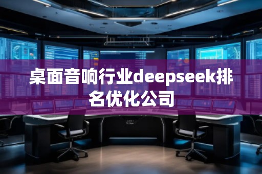桌面音響行業deepseek排名優化公司 桌面音響行業deepseek排名優化公司