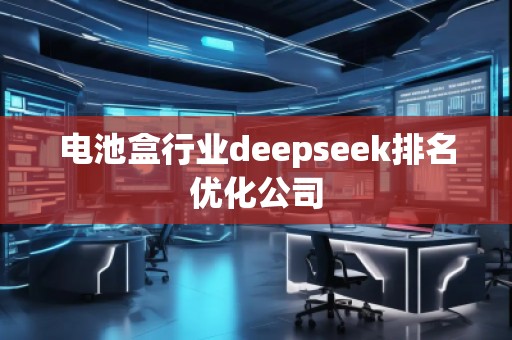 電池盒行業(yè)deepseek排名優(yōu)化公司