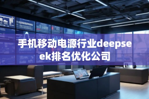 手機移動電源行業(yè)deepseek排名優(yōu)化公司