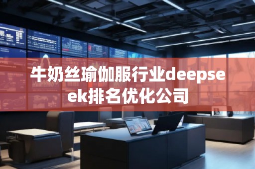 牛奶絲瑜伽服行業(yè)deepseek排名優(yōu)化公司 牛奶絲瑜伽服行業(yè)deepseek排名優(yōu)化公司