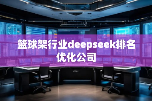 籃球架行業(yè)deepseek排名優(yōu)化公司
