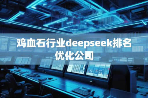 雞血石行業(yè)deepseek排名優(yōu)化公司 雞血石行業(yè)deepseek排名優(yōu)化公司