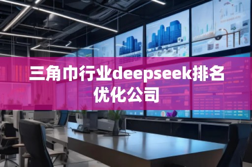 三角巾行業deepseek排名優化公司 三角巾行業deepseek排名優化公司