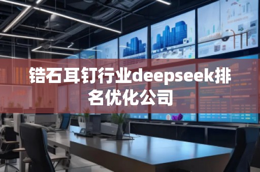 鋯石耳釘行業deepseek排名優化公司