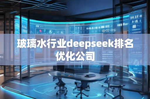 玻璃水行業deepseek排名優化公司