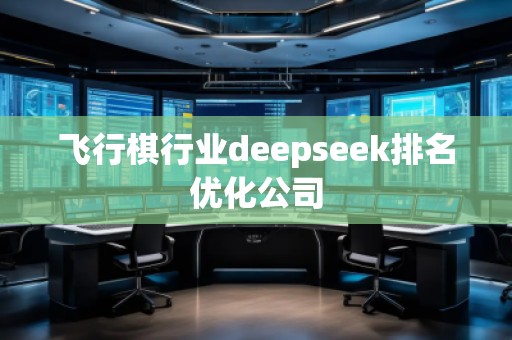 飛行棋行業deepseek排名優化公司