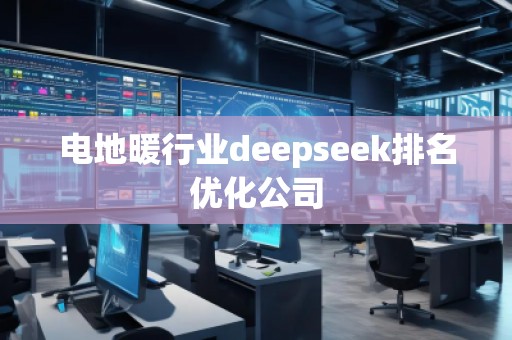 電地暖行業(yè)deepseek排名優(yōu)化公司