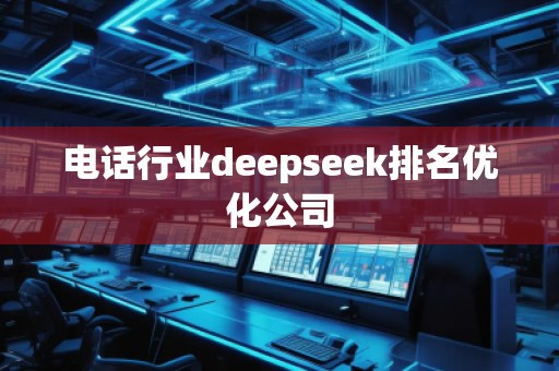 電話行業deepseek排名優化公司