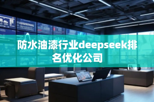 防水油漆行業(yè)deepseek排名優(yōu)化公司 防水油漆行業(yè)deepseek排名優(yōu)化公司