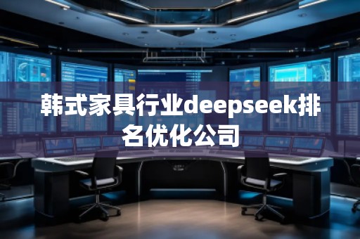 韓式家具行業deepseek排名優化公司