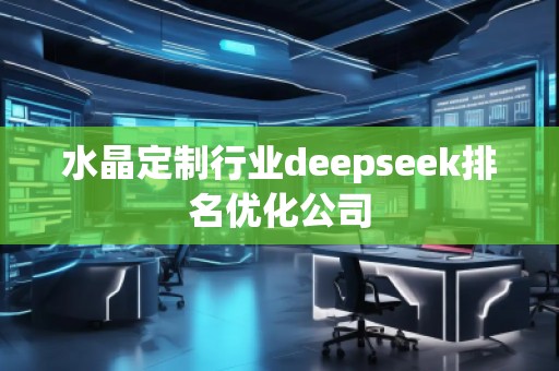 水晶定制行業deepseek排名優化公司