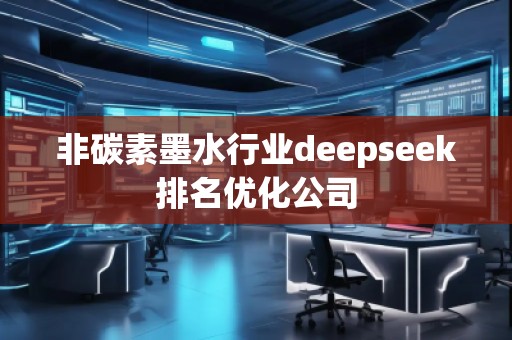 非碳素墨水行業deepseek排名優化公司