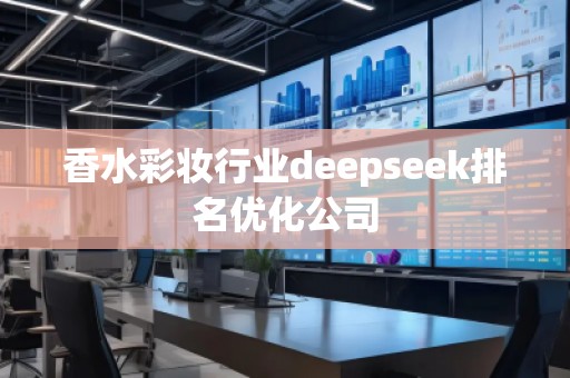 香水彩妝行業(yè)deepseek排名優(yōu)化公司