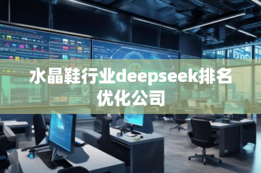 水晶鞋行業(yè)deepseek排名優(yōu)化公司 水晶鞋行業(yè)deepseek排名優(yōu)化公司