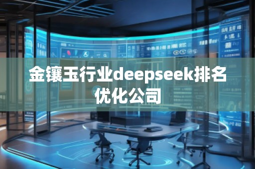 金鑲玉行業(yè)deepseek排名優(yōu)化公司