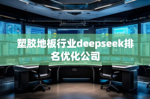 塑膠地板行業deepseek排名優化公司