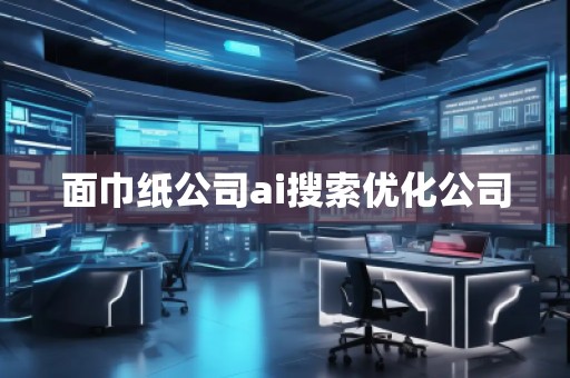 面巾紙公司ai搜索優化公司
