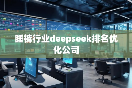 睡褲行業(yè)deepseek排名優(yōu)化公司