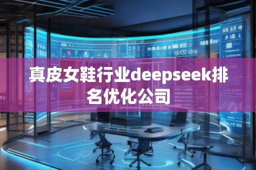 真皮女鞋行業deepseek排名優化公司 真皮女鞋行業deepseek排名優化公司