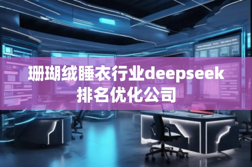 珊瑚絨睡衣行業(yè)deepseek排名優(yōu)化公司