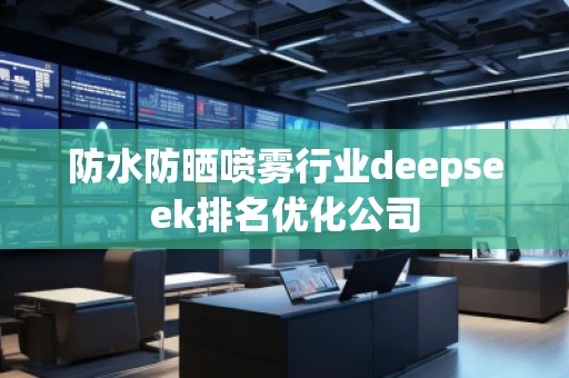 防水防曬噴霧行業(yè)deepseek排名優(yōu)化公司