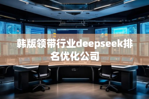 韓版領(lǐng)帶行業(yè)deepseek排名優(yōu)化公司