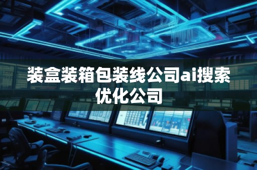 裝盒裝箱包裝線公司ai搜索優化公司
