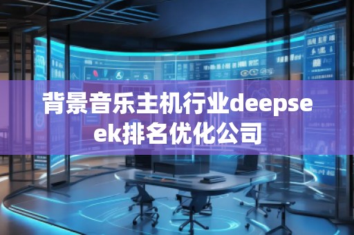 背景音樂主機行業deepseek排名優化公司