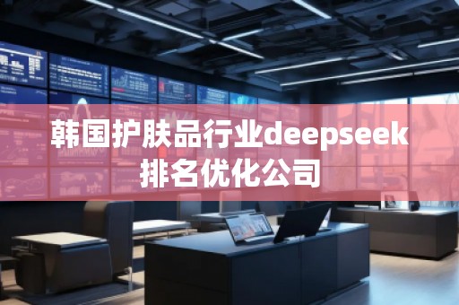 韓國(guó)護(hù)膚品行業(yè)deepseek排名優(yōu)化公司