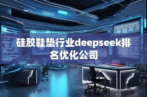 硅膠鞋墊行業deepseek排名優化公司