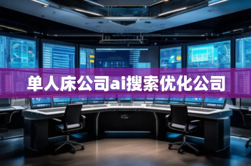 單人床公司ai搜索優(yōu)化公司