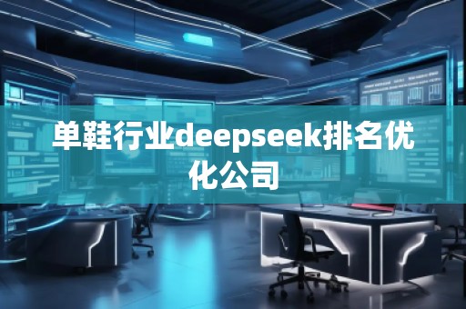 單鞋行業deepseek排名優化公司