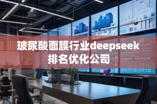 玻尿酸面膜行業(yè)deepseek排名優(yōu)化公司