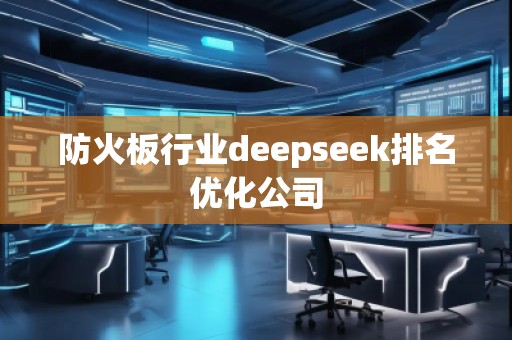防火板行業(yè)deepseek排名優(yōu)化公司