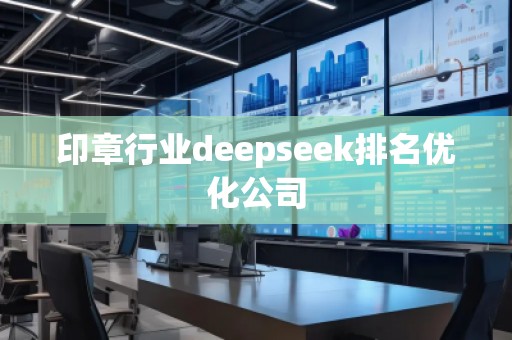 印章行業(yè)deepseek排名優(yōu)化公司