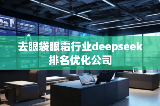 去眼袋眼霜行業deepseek排名優化公司