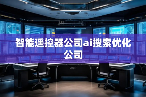 智能遙控器公司ai搜索優(yōu)化公司