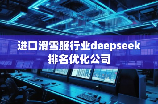 進口滑雪服行業deepseek排名優化公司